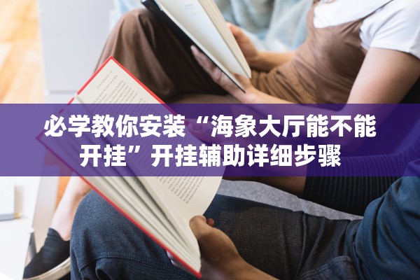必学教你安装“海象大厅能不能开挂”开挂辅助详细步骤
