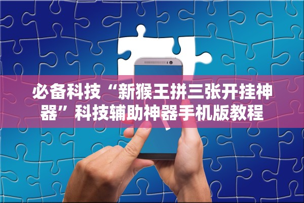 必备科技“新猴王拼三张开挂神器”科技辅助神器手机版教程