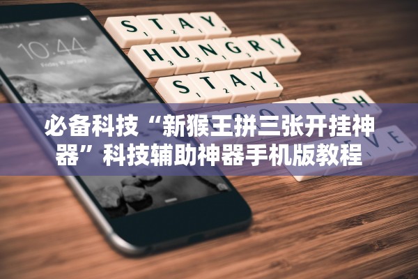 必备科技“新猴王拼三张开挂神器”科技辅助神器手机版教程