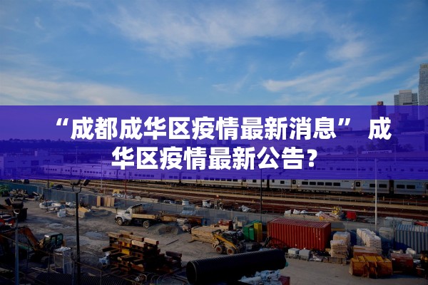 “成都成华区疫情最新消息” 成华区疫情最新公告？