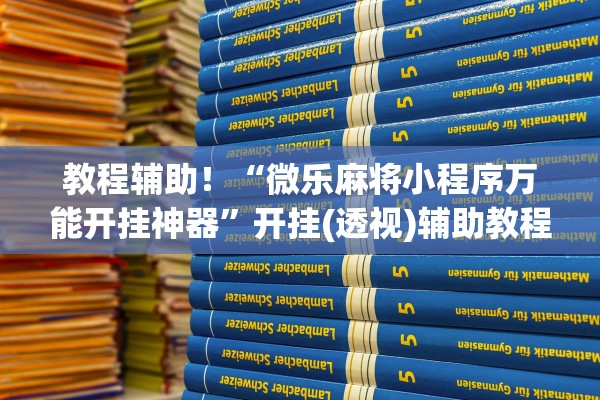 教程辅助！“微乐麻将小程序万能开挂神器”开挂(透视)辅助教程