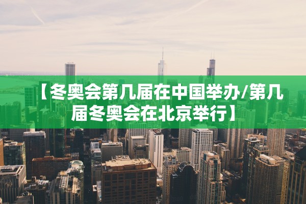 【冬奥会第几届在中国举办/第几届冬奥会在北京举行】