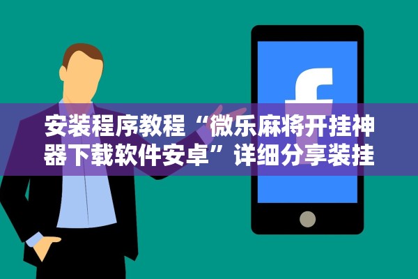 安装程序教程“微乐麻将开挂神器下载软件安卓”详细分享装挂步骤教程