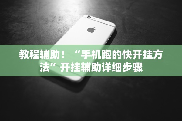 教程辅助！“手机跑的快开挂方法”开挂辅助详细步骤