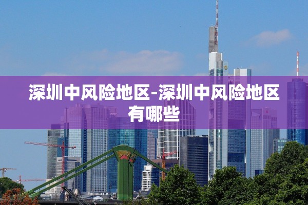 深圳中风险地区-深圳中风险地区有哪些