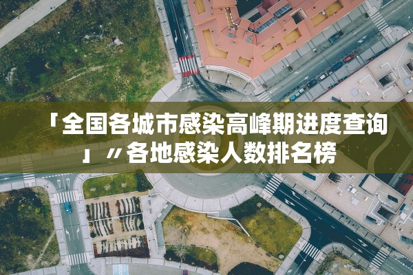 「全国各城市感染高峰期进度查询」〃各地感染人数排名榜