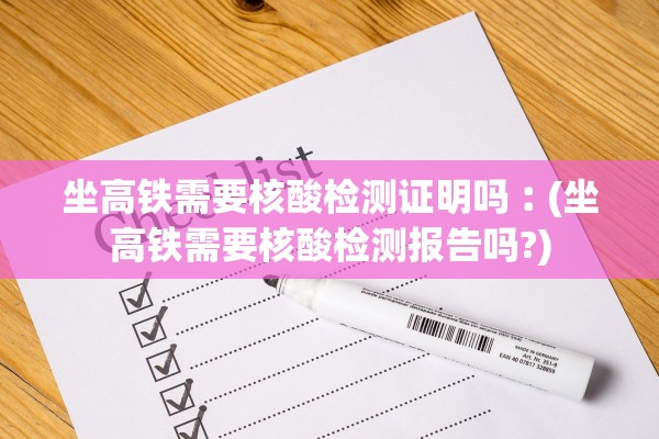 坐高铁需要核酸检测证明吗︰(坐高铁需要核酸检测报告吗?) 坐高铁需要核酸检测证明吗︰(坐高铁需要核酸检测报告吗?)