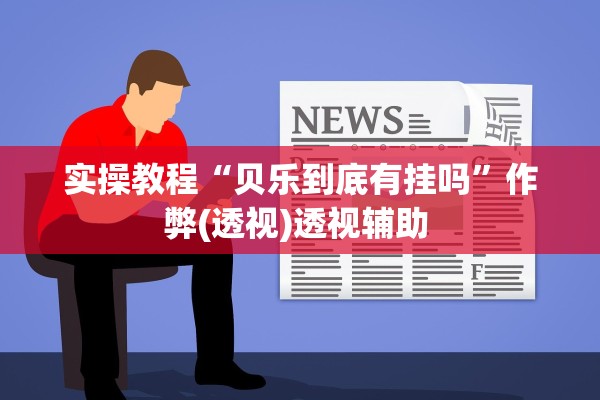 实操教程“贝乐到底有挂吗	”作弊(透视)透视辅助 