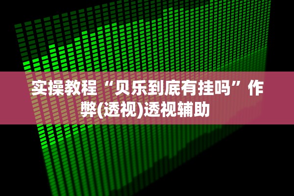 实操教程“贝乐到底有挂吗	”作弊(透视)透视辅助 