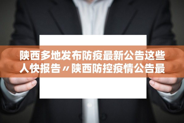 陕西多地发布防疫最新公告这些人快报告〃陕西防控疫情公告最新 陕西多地发布防疫最新公告这些人快报告〃陕西防控疫情公告最新