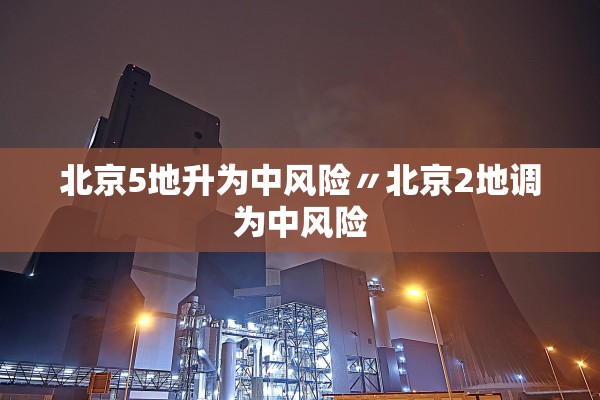 北京5地升为中风险〃北京2地调为中风险