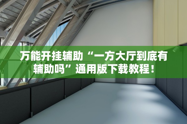 万能开挂辅助“一方大厅到底有辅助吗	”通用版下载教程！