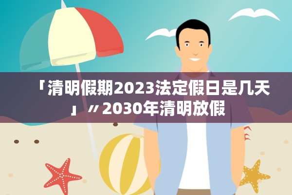 「清明假期2023法定假日是几天」〃2030年清明放假