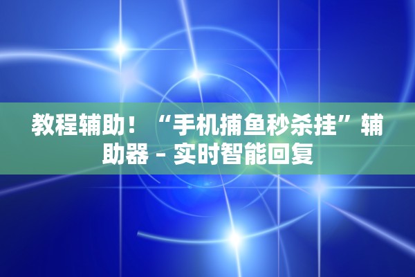 教程辅助！“手机捕鱼秒杀挂”辅助器 – 实时智能回复