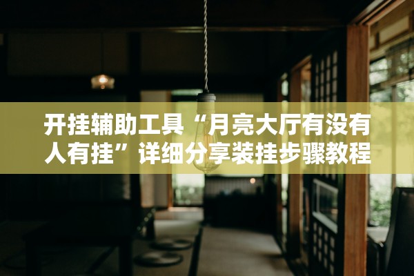 开挂辅助工具“月亮大厅有没有人有挂”详细分享装挂步骤教程