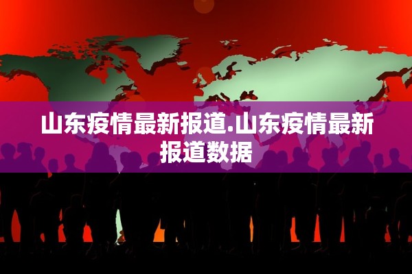 山东疫情最新报道.山东疫情最新报道数据 山东疫情最新报道.山东疫情最新报道数据