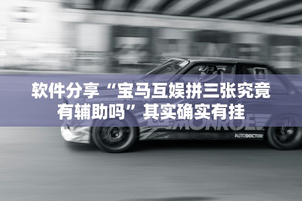 软件分享“宝马互娱拼三张究竟有辅助吗”其实确实有挂
