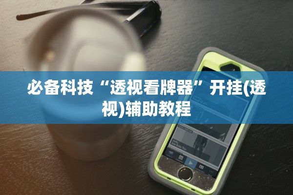 必备科技“透视看牌器”开挂(透视)辅助教程