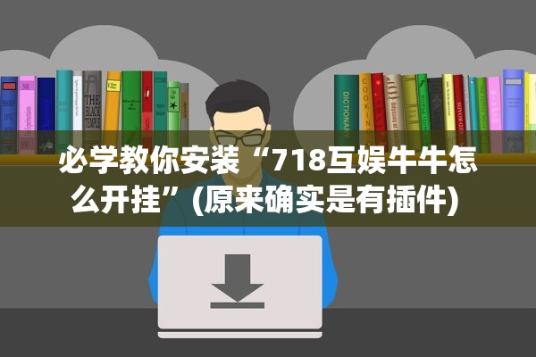 必学教你安装“718互娱牛牛怎么开挂	”(原来确实是有插件) 