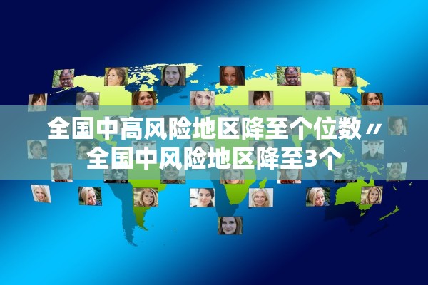 全国中高风险地区降至个位数〃全国中风险地区降至3个