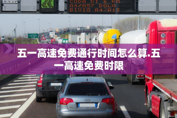 五一高速免费通行时间怎么算.五一高速免费时限