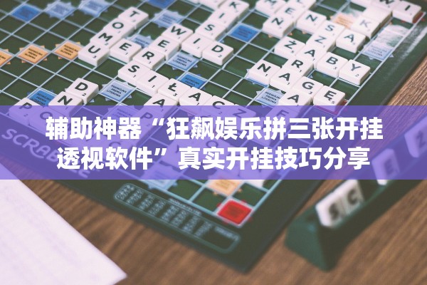 辅助神器“狂飙娱乐拼三张开挂透视软件”真实开挂技巧分享