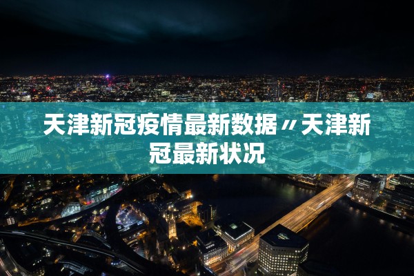 天津新冠疫情最新数据〃天津新冠最新状况 天津新冠疫情最新数据〃天津新冠最新状况