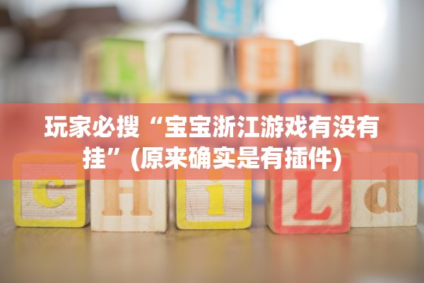 玩家必搜“宝宝浙江游戏有没有挂	”(原来确实是有插件)
