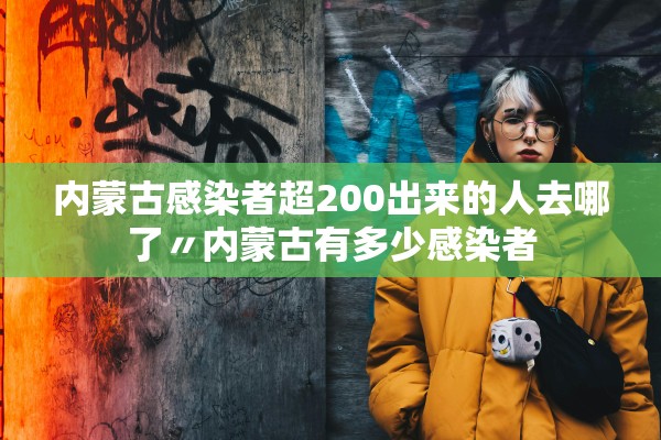 内蒙古感染者超200出来的人去哪了〃内蒙古有多少感染者 内蒙古感染者超200出来的人去哪了〃内蒙古有多少感染者