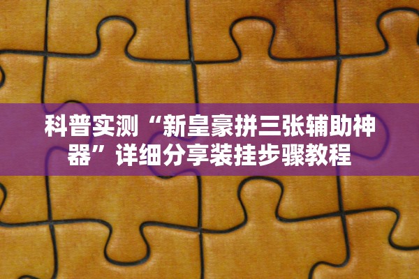 科普实测“新皇豪拼三张辅助神器”详细分享装挂步骤教程