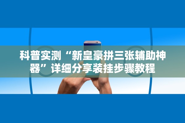 科普实测“新皇豪拼三张辅助神器”详细分享装挂步骤教程