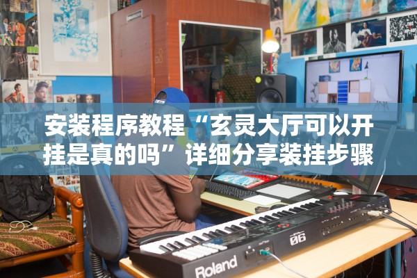 安装程序教程“玄灵大厅可以开挂是真的吗”详细分享装挂步骤教程