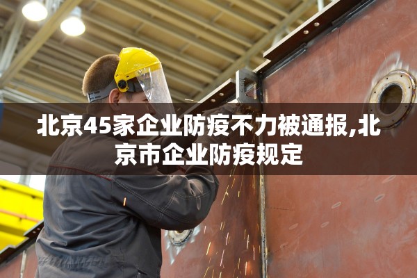 北京45家企业防疫不力被通报,北京市企业防疫规定