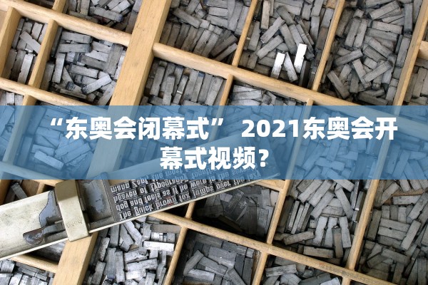 “东奥会闭幕式” 2021东奥会开幕式视频？