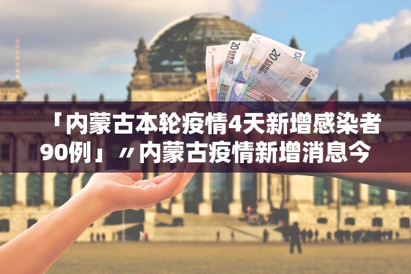 「内蒙古本轮疫情4天新增感染者90例」〃内蒙古疫情新增消息今天1