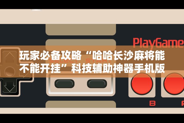 玩家必备攻略“哈哈长沙麻将能不能开挂	”科技辅助神器手机版教程