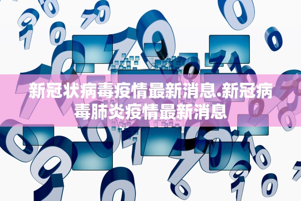 新冠状病毒疫情最新消息.新冠病毒肺炎疫情最新消息