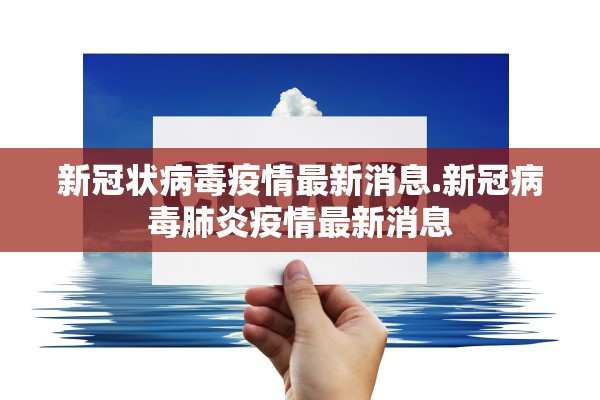 新冠状病毒疫情最新消息.新冠病毒肺炎疫情最新消息