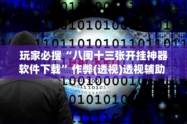 玩家必搜“八闽十三张开挂神器软件下载”作弊(透视)透视辅助 