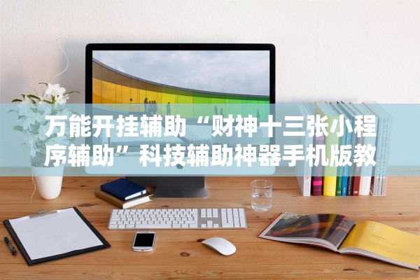 万能开挂辅助“财神十三张小程序辅助	”科技辅助神器手机版教程