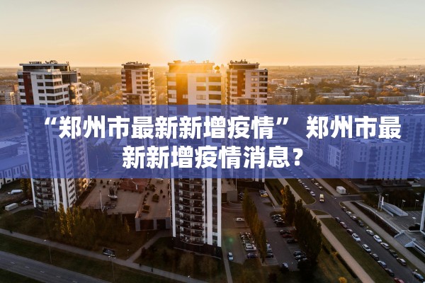 “郑州市最新新增疫情” 郑州市最新新增疫情消息？