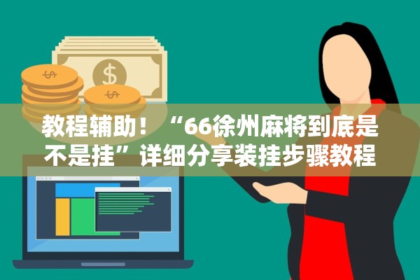 教程辅助！“66徐州麻将到底是不是挂	”详细分享装挂步骤教程