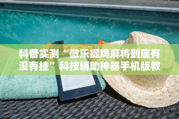 科普实测“微乐捉鸡麻将到底有没有挂”科技辅助神器手机版教程