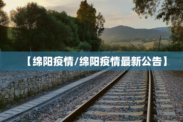 【绵阳疫情/绵阳疫情最新公告】