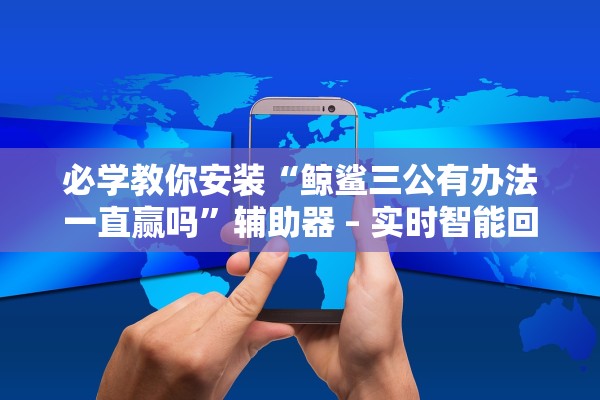 必学教你安装“鲸鲨三公有办法一直赢吗	”辅助器 – 实时智能回复