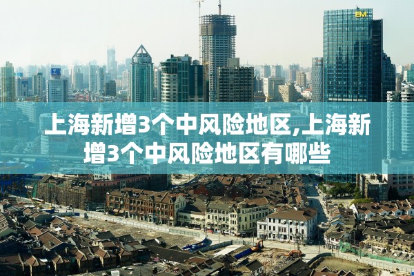 上海新增3个中风险地区,上海新增3个中风险地区有哪些