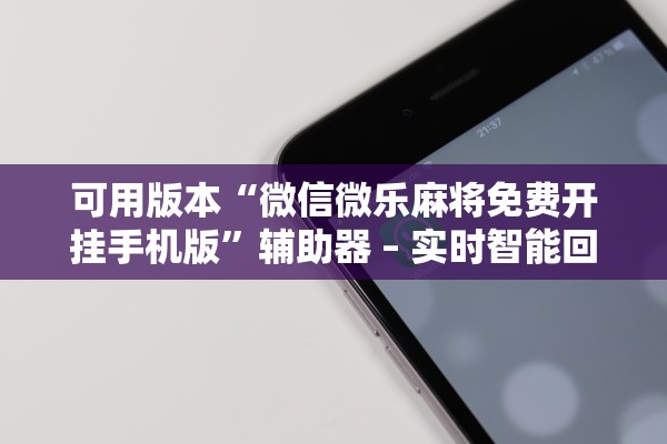 可用版本“微信微乐麻将免费开挂手机版”辅助器 – 实时智能回复