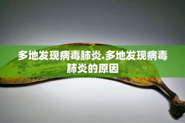 多地发现病毒肺炎.多地发现病毒肺炎的原因 多地发现病毒肺炎.多地发现病毒肺炎的原因