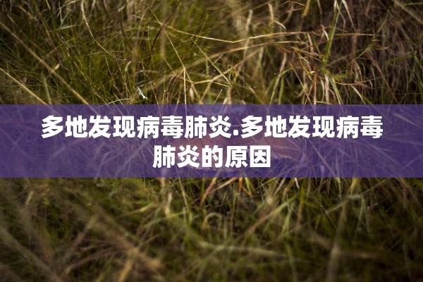 多地发现病毒肺炎.多地发现病毒肺炎的原因 多地发现病毒肺炎.多地发现病毒肺炎的原因