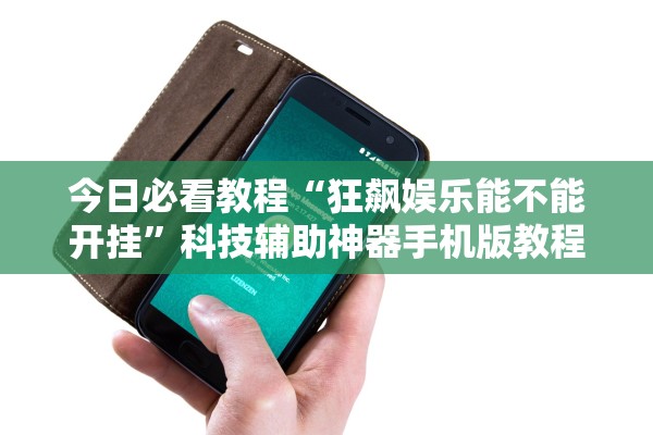 今日必看教程“狂飙娱乐能不能开挂	”科技辅助神器手机版教程
